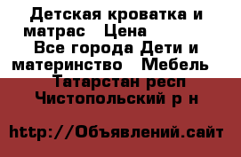 Детская кроватка и матрас › Цена ­ 5 500 - Все города Дети и материнство » Мебель   . Татарстан респ.,Чистопольский р-н